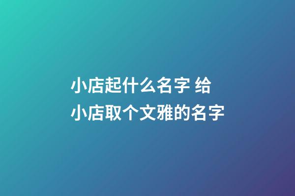 小店起什么名字 给小店取个文雅的名字-第1张-店铺起名-玄机派